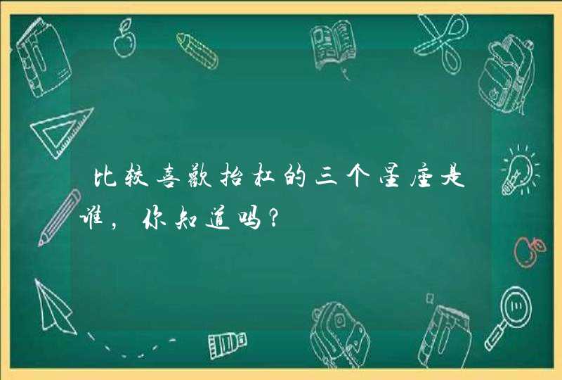 比较喜欢抬杠的三个星座是谁，你知道吗？,第1张