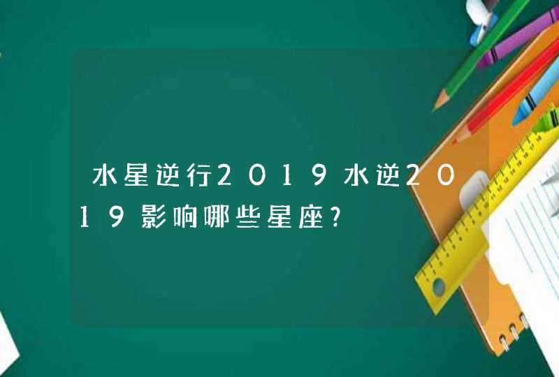 水星逆行2019水逆2019影响哪些星座？,第1张