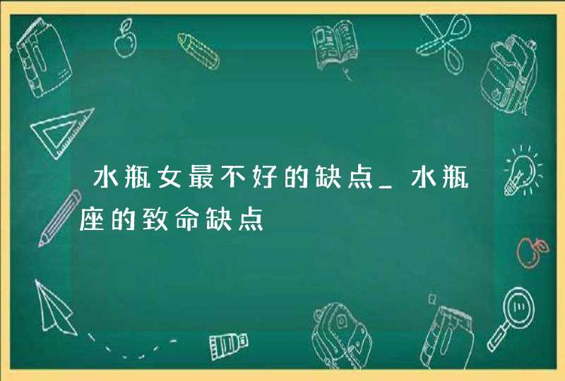 水瓶女最不好的缺点_水瓶座的致命缺点,第1张