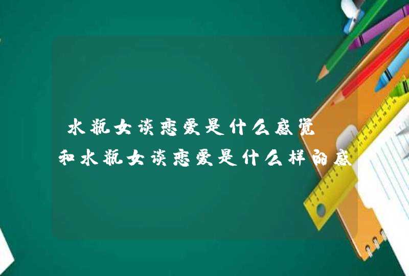 水瓶女谈恋爱是什么感觉,和水瓶女谈恋爱是什么样的感受?,第1张