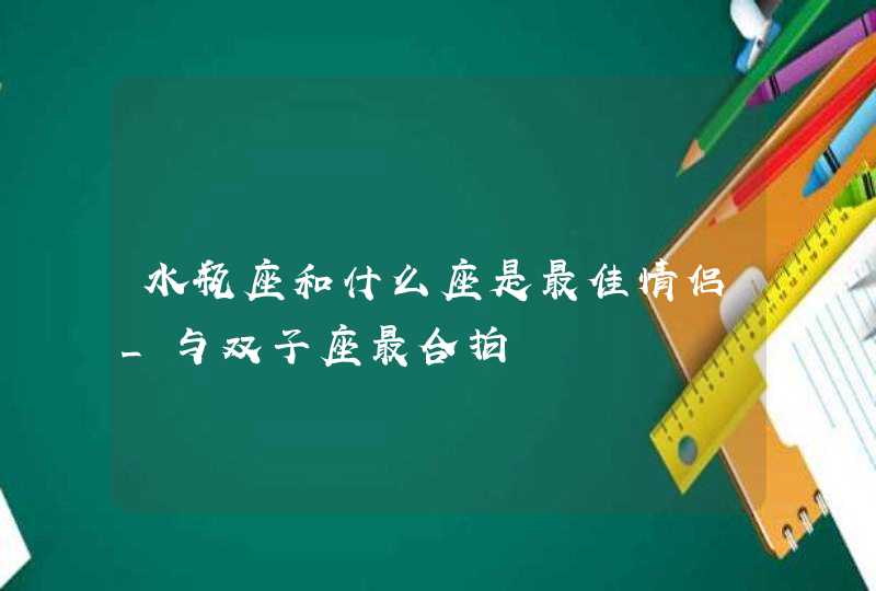 水瓶座和什么座是最佳情侣_与双子座最合拍,第1张