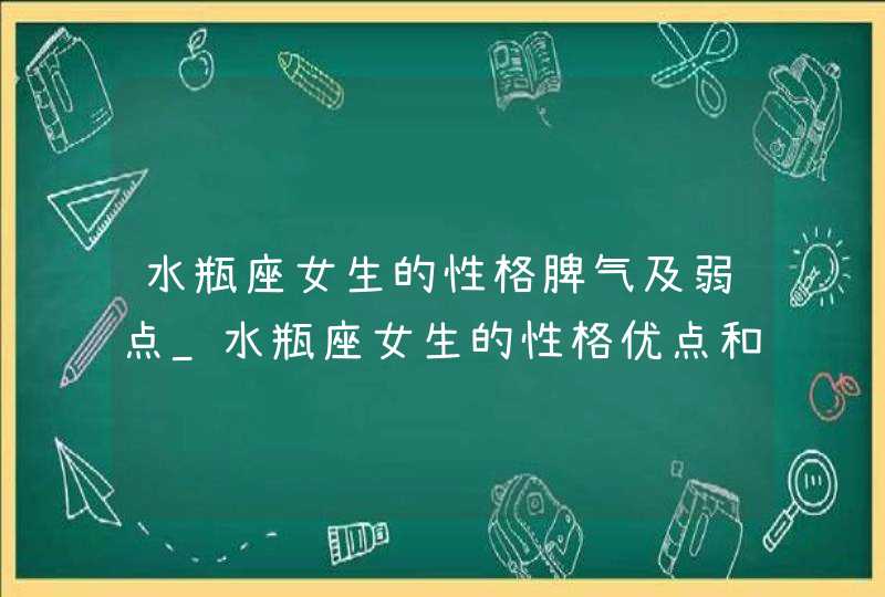 水瓶座女生的性格脾气及弱点_水瓶座女生的性格优点和缺点,第1张