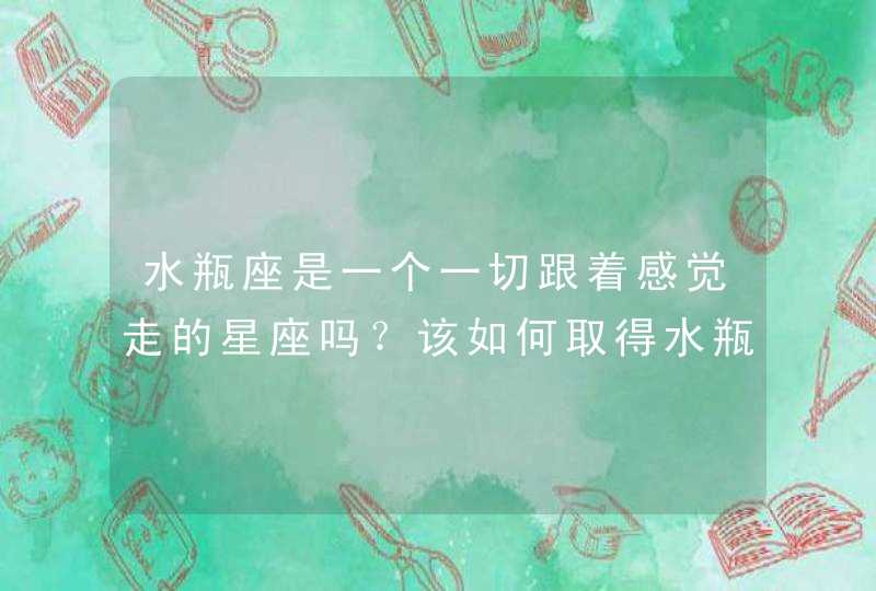 水瓶座是一个一切跟着感觉走的星座吗？该如何取得水瓶座男的青睐？,第1张