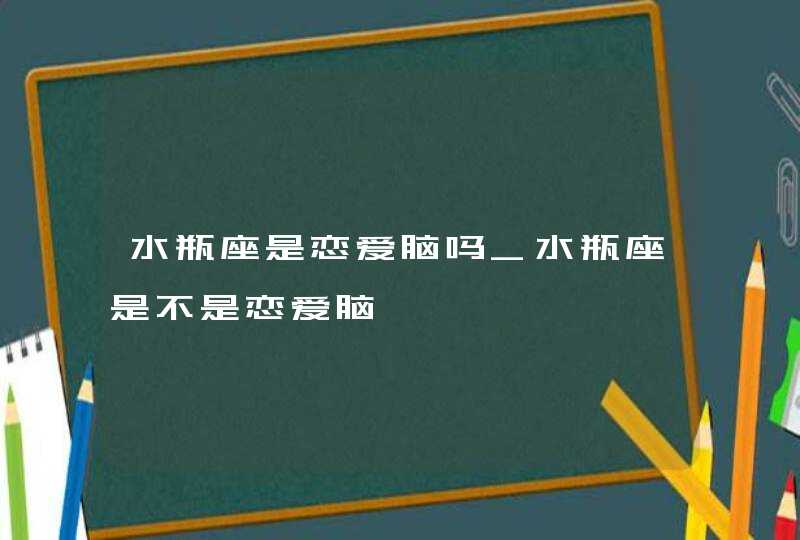 水瓶座是恋爱脑吗_水瓶座是不是恋爱脑,第1张