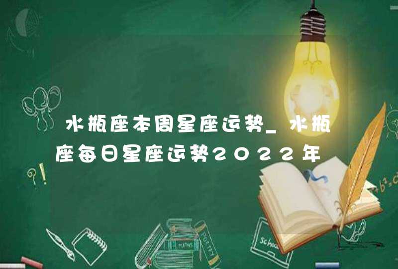 水瓶座本周星座运势_水瓶座每日星座运势2022年,第1张