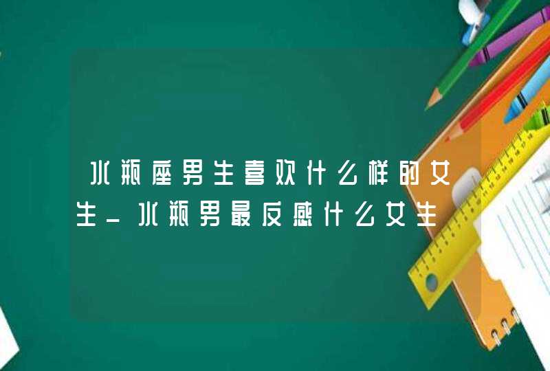 水瓶座男生喜欢什么样的女生_水瓶男最反感什么女生,第1张