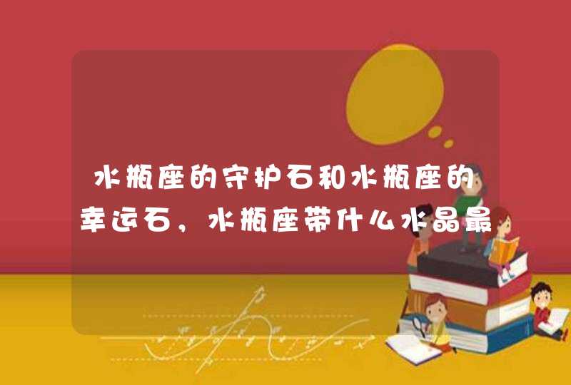 水瓶座的守护石和水瓶座的幸运石，水瓶座带什么水晶最合适 详细�0�3,第1张