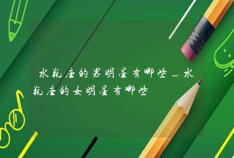 水瓶座的男明星有哪些_水瓶座的女明星有哪些,第1张