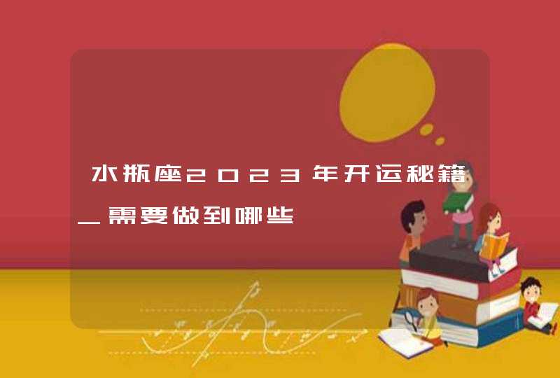 水瓶座2023年开运秘籍_需要做到哪些,第1张