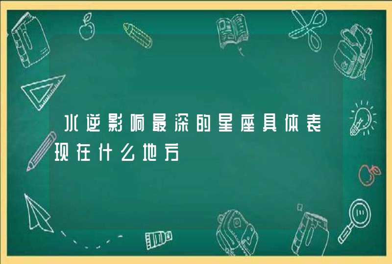 水逆影响最深的星座具体表现在什么地方,第1张