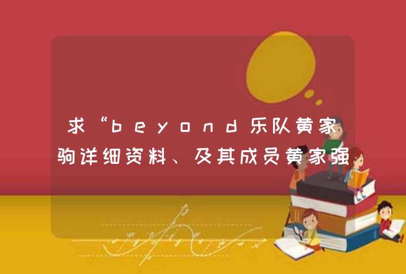 求“beyond乐队黄家驹详细资料、及其成员黄家强、叶世荣等人的现状…”,第1张