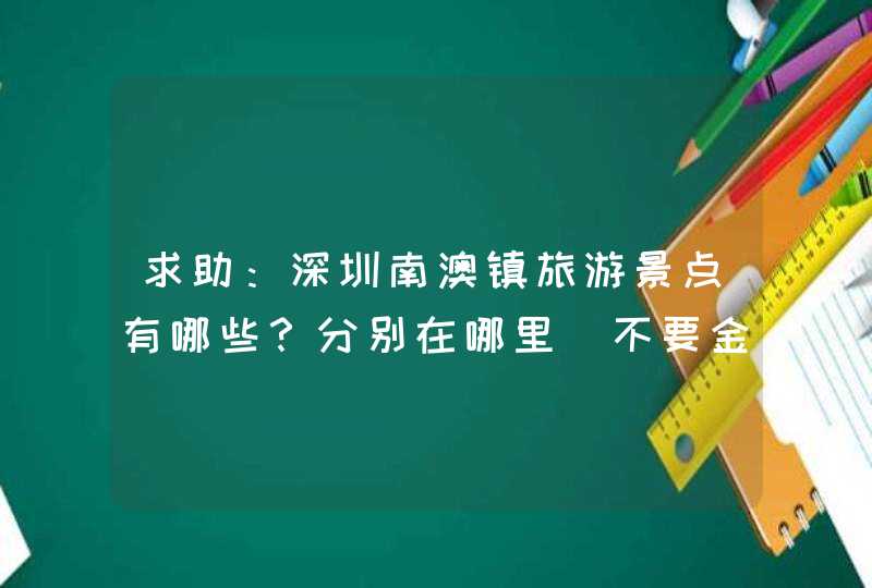 求助：深圳南澳镇旅游景点有哪些？分别在哪里（不要金沙湾）？在这些景区分别可以做什么？,第1张