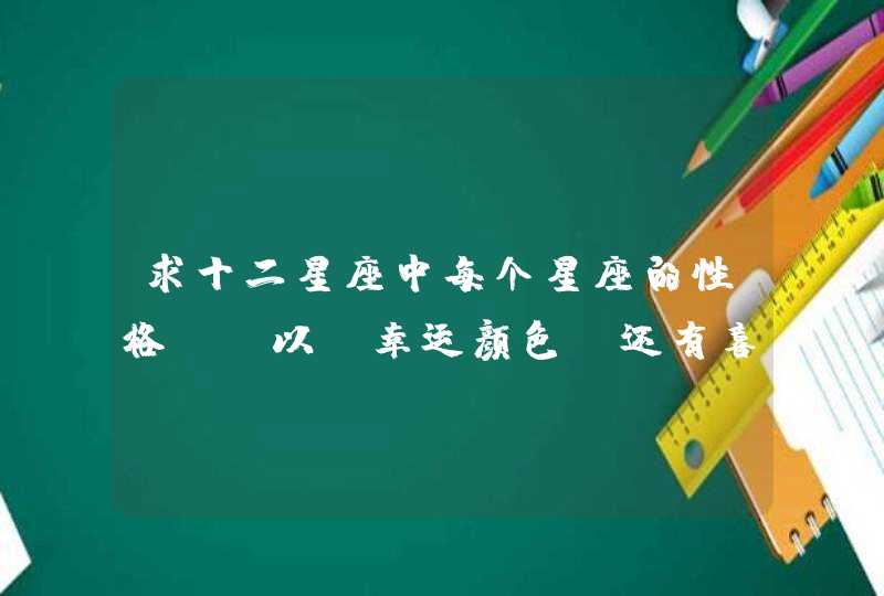 求十二星座中每个星座的性格，，以及幸运颜色、还有喜欢的物品。。,第1张