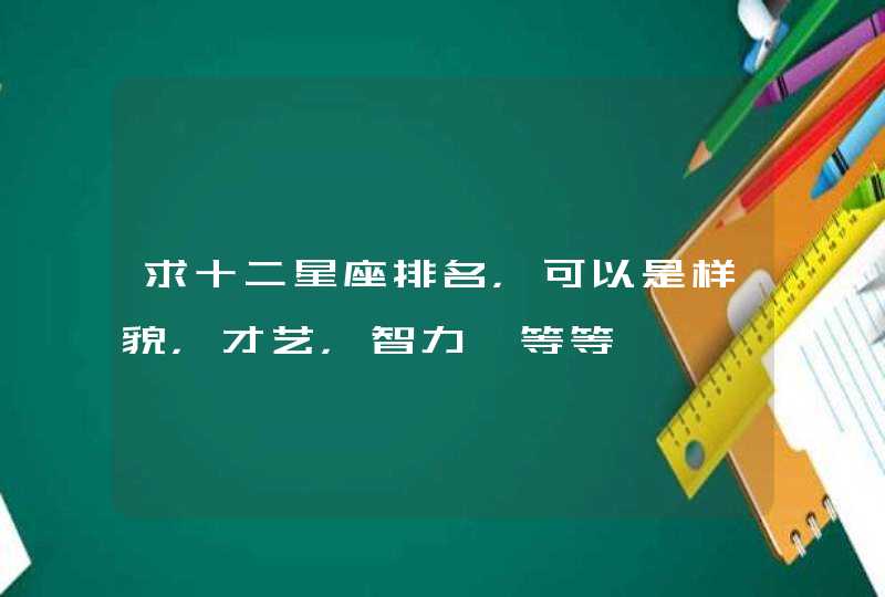 求十二星座排名，可以是样貌，才艺，智力…等等,第1张