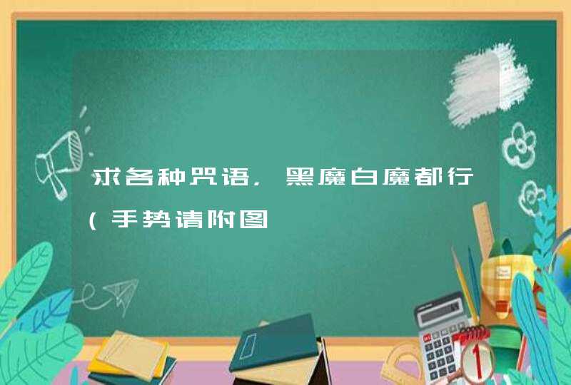 求各种咒语，黑魔白魔都行（手势请附图,第1张