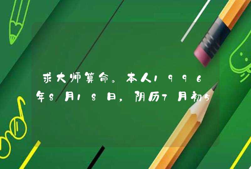 求大师算命。本人1996年8月18日，阴历7月初5，凌晨两点，男，姓林。,第1张