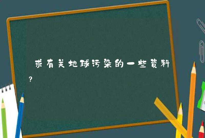 求有关地球污染的一些资料？,第1张