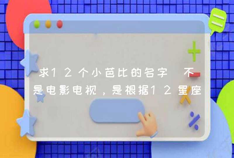 求12个小芭比的名字（不是电影电视，是根据12星座和12生肖等取的）中文，要好听,第1张