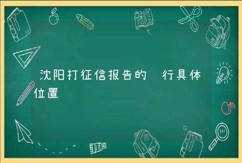 沈阳打征信报告的银行具体位置,第1张