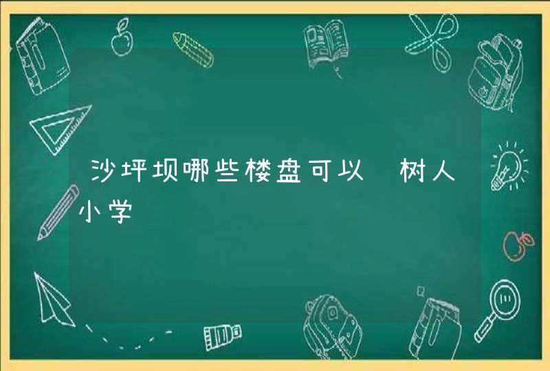 沙坪坝哪些楼盘可以读树人小学,第1张