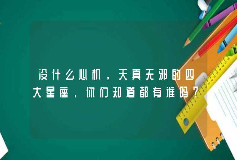 没什么心机，天真无邪的四大星座，你们知道都有谁吗？,第1张