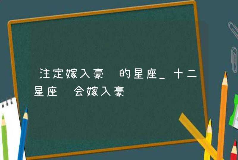 注定嫁入豪门的星座_十二星座谁会嫁入豪门,第1张