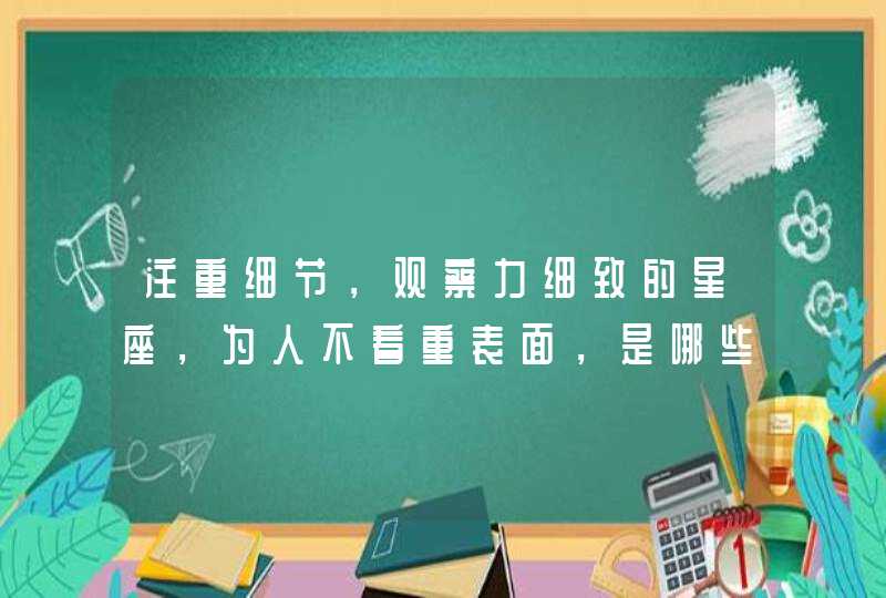 注重细节，观察力细致的星座，为人不看重表面，是哪些星座？,第1张