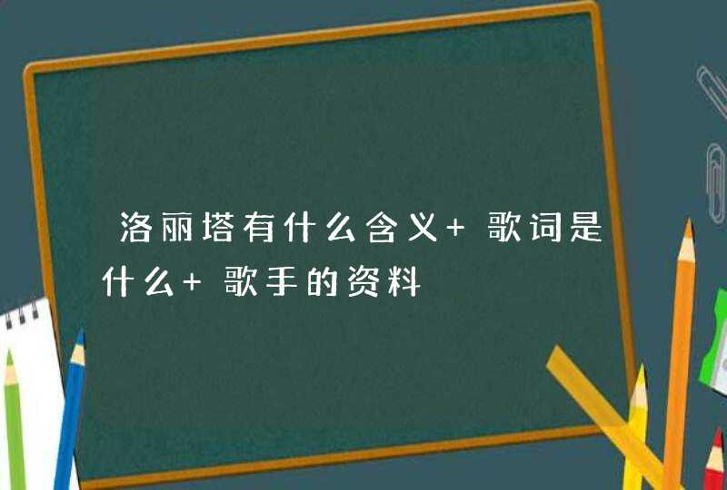 洛丽塔有什么含义 歌词是什么 歌手的资料,第1张