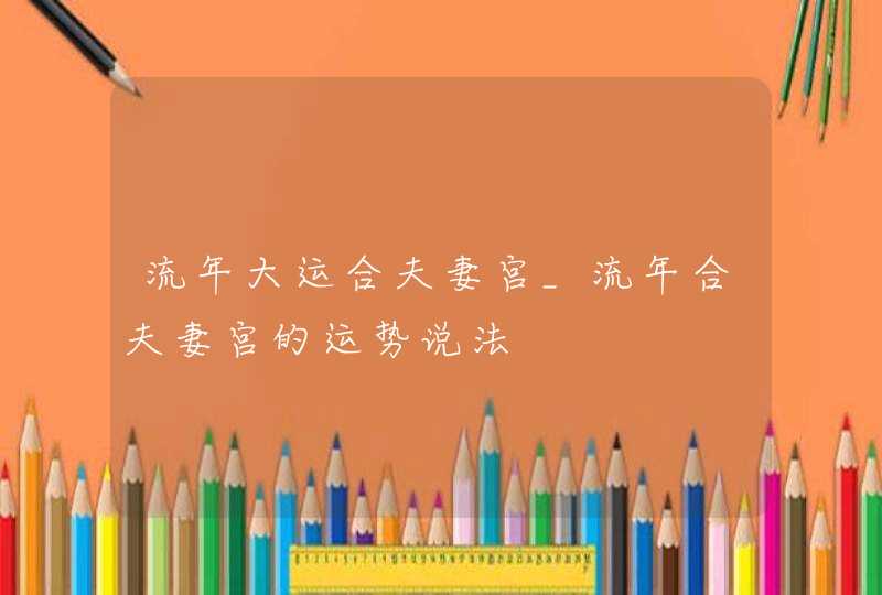 流年大运合夫妻宫_流年合夫妻宫的运势说法,第1张