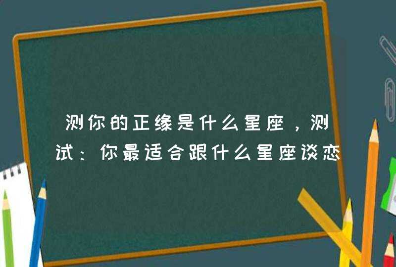 测你的正缘是什么星座，测试：你最适合跟什么星座谈恋爱,第1张