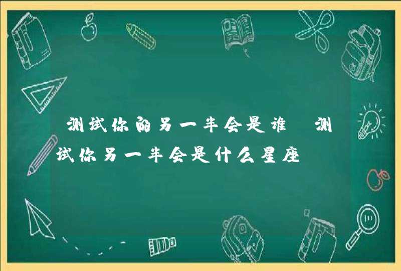 测试你的另一半会是谁，测试你另一半会是什么星座。,第1张