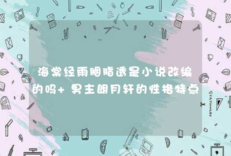 海棠经雨胭脂透是小说改编的吗 男主朗月轩的性格特点分析,第1张