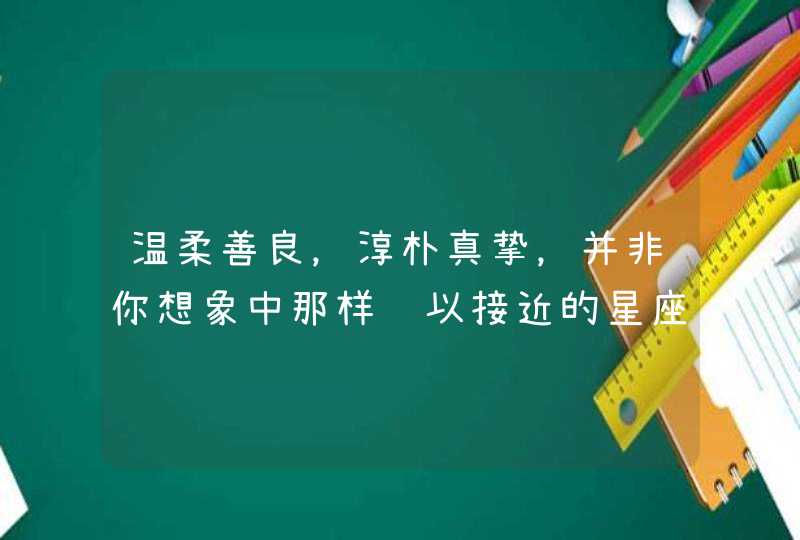 温柔善良，淳朴真挚，并非你想象中那样难以接近的星座有哪些?,第1张