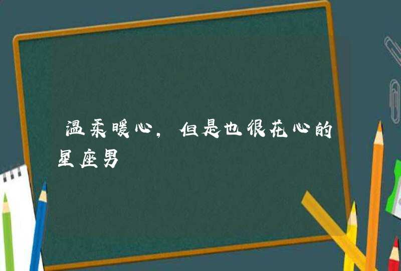 温柔暖心，但是也很花心的星座男,第1张