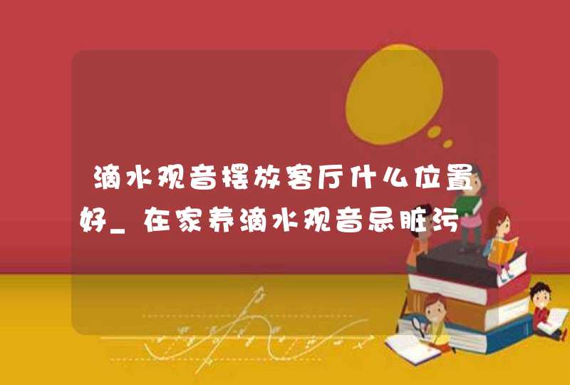 滴水观音摆放客厅什么位置好_在家养滴水观音忌脏污,第1张