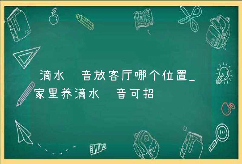 滴水观音放客厅哪个位置_家里养滴水观音可招财,第1张