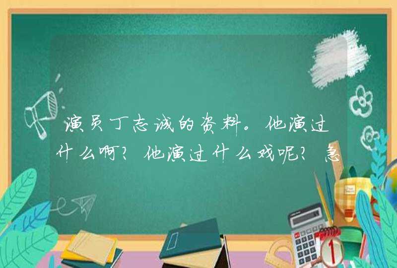 演员丁志诚的资料。他演过什么啊?他演过什么戏呢?急啊,第1张