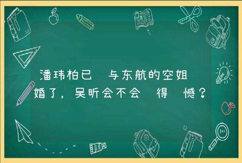 潘玮柏已经与东航的空姐结婚了，吴昕会不会觉得遗憾？,第1张