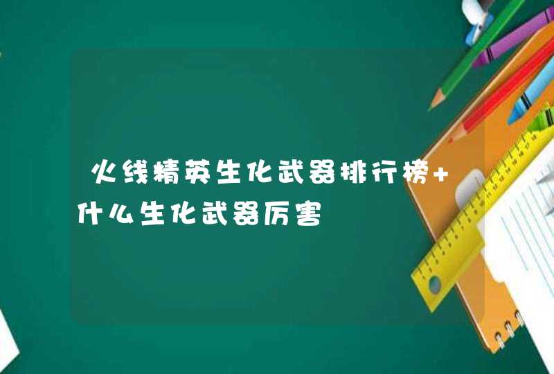 火线精英生化武器排行榜 什么生化武器厉害,第1张