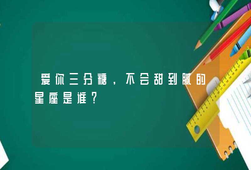 爱你三分糖，不会甜到腻的星座是谁？,第1张