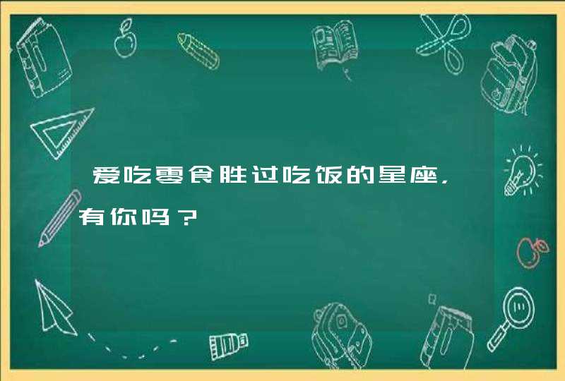 爱吃零食胜过吃饭的星座，有你吗？,第1张