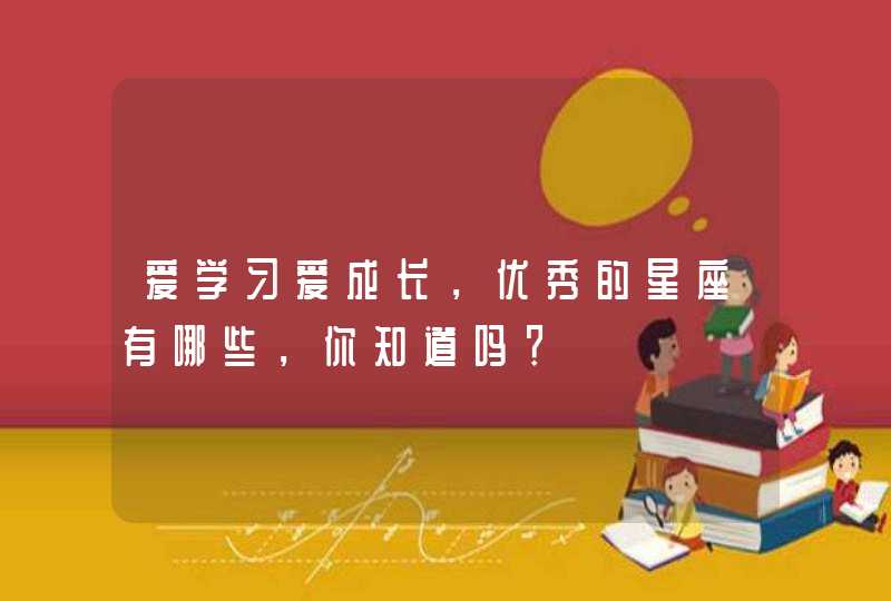 爱学习爱成长，优秀的星座有哪些，你知道吗？,第1张