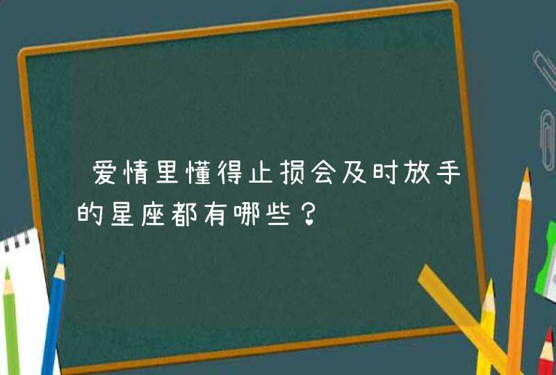 爱情里懂得止损会及时放手的星座都有哪些？,第1张