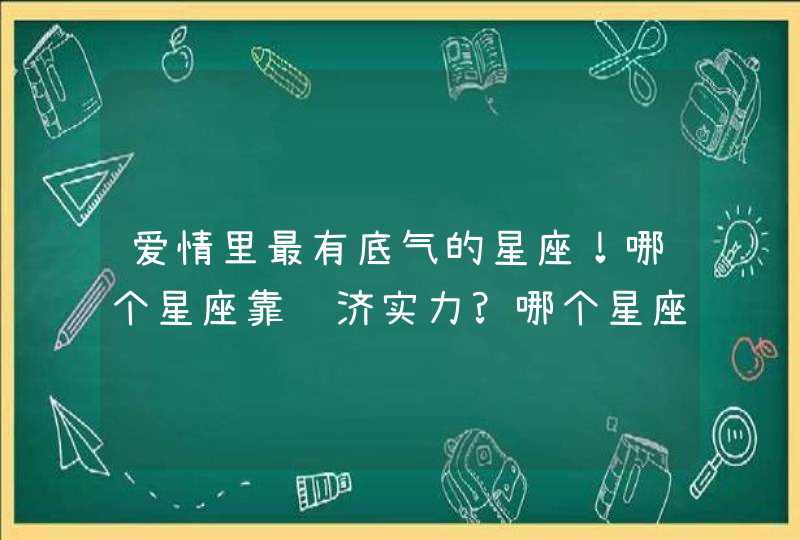 爱情里最有底气的星座！哪个星座靠经济实力?哪个星座靠内心独立?,第1张