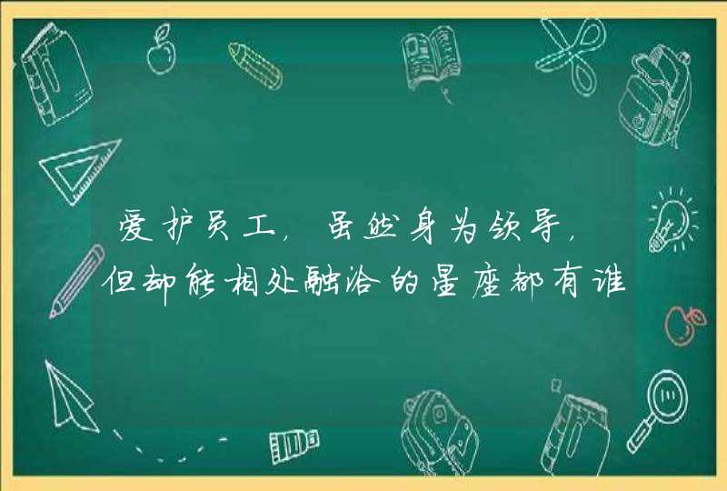 爱护员工，虽然身为领导，但却能相处融洽的星座都有谁呢？,第1张