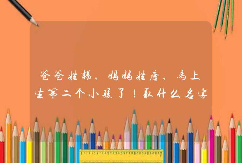 爸爸姓杨，妈妈姓唐，马上生第二个小孩了！取什么名字好听呢？,第1张