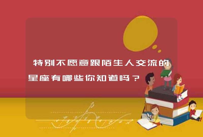 特别不愿意跟陌生人交流的星座有哪些你知道吗？,第1张