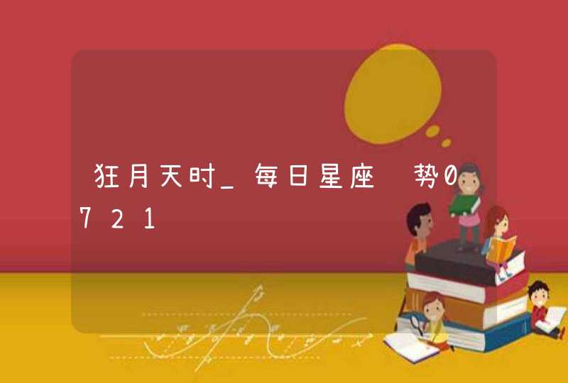 狂月天时_每日星座运势0721,第1张
