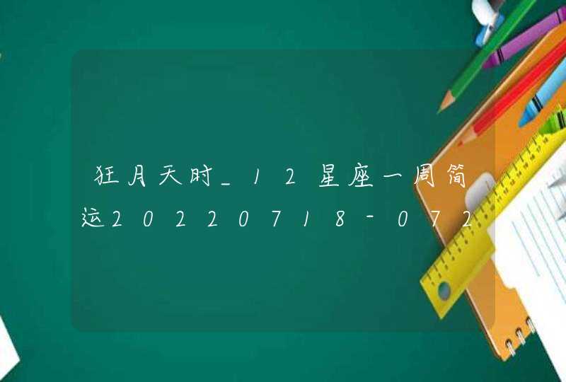 狂月天时_12星座一周简运20220718-0724,第1张