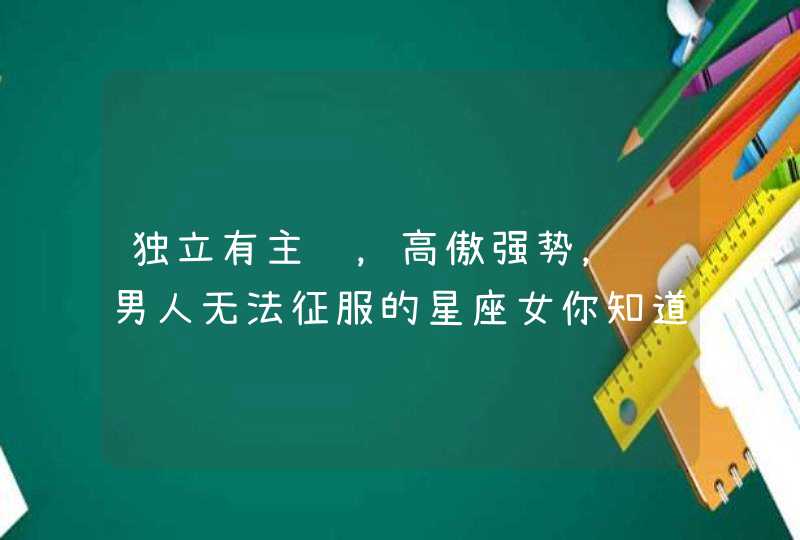 独立有主见，高傲强势，让男人无法征服的星座女你知道吗？,第1张